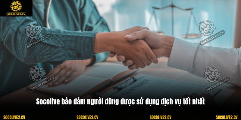 Socolive bảo đảm người dùng được sử dụng dịch vụ tốt nhất