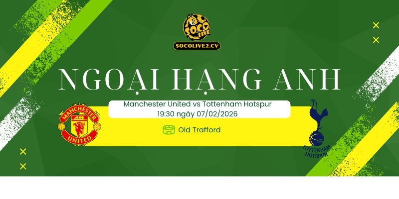 Nhận định soi kèo Manchester United vs Tottenham Hotspur 19h30 ngày 07/02